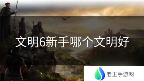 文明6新手哪个文明好