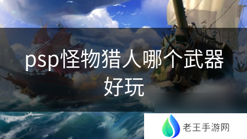 psp怪物猎人哪个武器好玩