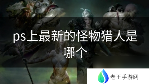 ps上最新的怪物猎人是哪个